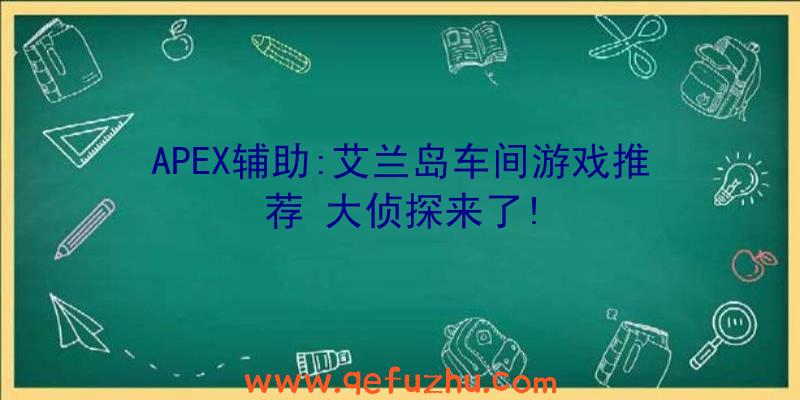 APEX辅助:艾兰岛车间游戏推荐